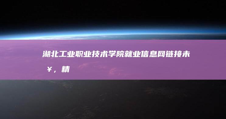 湖北工业职业技术学院就业信息网：链接未来，精准导航职业发展